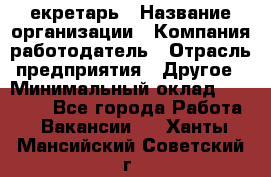 Cекретарь › Название организации ­ Компания-работодатель › Отрасль предприятия ­ Другое › Минимальный оклад ­ 23 000 - Все города Работа » Вакансии   . Ханты-Мансийский,Советский г.